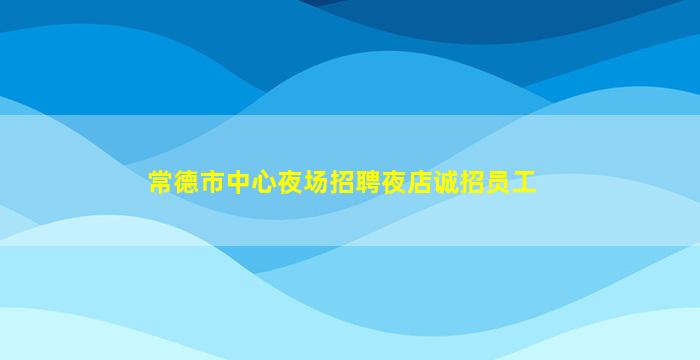 常德市中心夜场招聘夜店诚招员工